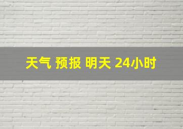 天气 预报 明天 24小时